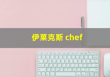 伊莱克斯 chef